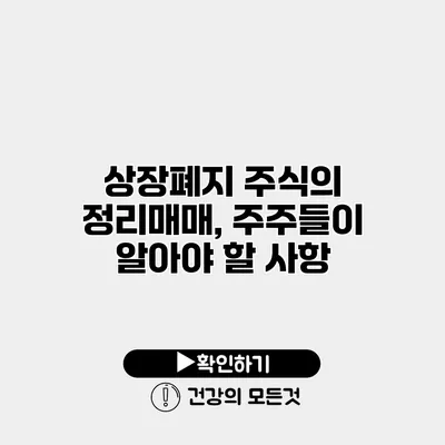상장폐지 주식의 정리매매, 주주들이 알아야 할 사항