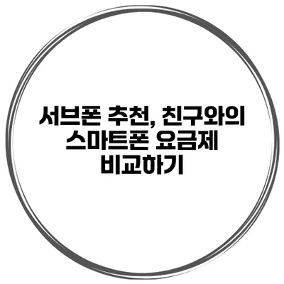 서브폰 추천, 친구와의 스마트폰 요금제 비교하기