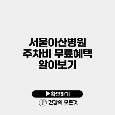 서울아산병원 주차비 무료혜택 알아보기