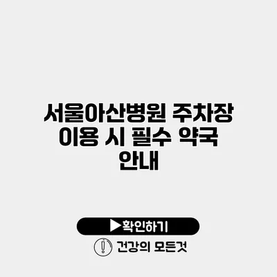 서울아산병원 주차장 이용 시 필수 약국 안내