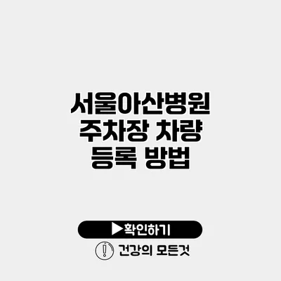 서울아산병원 주차장 차량 등록 방법