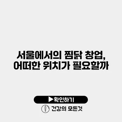 서울에서의 찜닭 창업, 어떠한 위치가 필요할까?