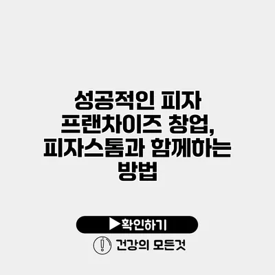 성공적인 피자 프랜차이즈 창업, 피자스톰과 함께하는 방법