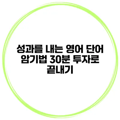 성과를 내는 영어 단어 암기법 30분 투자로 끝내기
