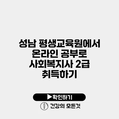 성남 평생교육원에서 온라인 공부로 사회복지사 2급 취득하기