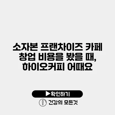 소자본 프랜차이즈 카페 창업 비용을 봤을 때, 하이오커피 어때요?