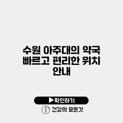 수원 아주대의 약국 빠르고 편리한 위치 안내