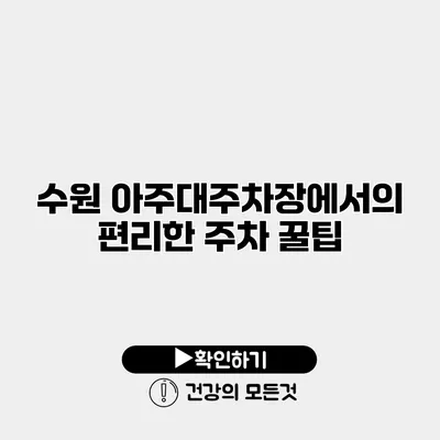 수원 아주대주차장에서의 편리한 주차 꿀팁