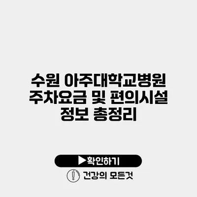수원 아주대학교병원 주차요금 및 편의시설 정보 총정리
