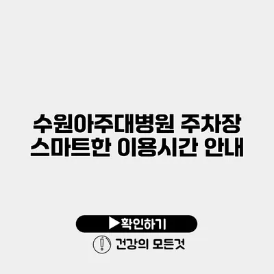 수원아주대병원 주차장 스마트한 이용시간 안내