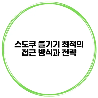 스도쿠 즐기기 최적의 접근 방식과 전략