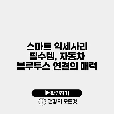 스마트 악세사리 필수템, 자동차 블루투스 연결의 매력