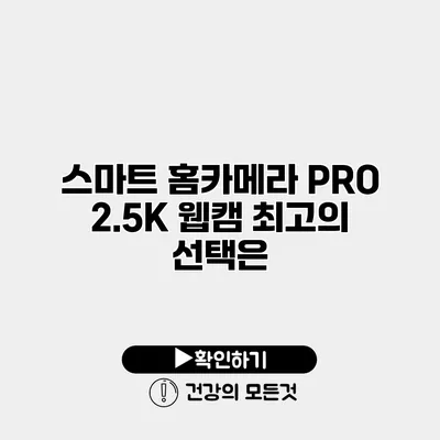 스마트 홈카메라 PRO 2.5K 웹캠 최고의 선택은?