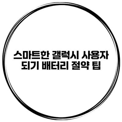 스마트한 갤럭시 사용자 되기 배터리 절약 팁