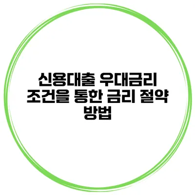 신용대출 우대금리 조건을 통한 금리 절약 방법