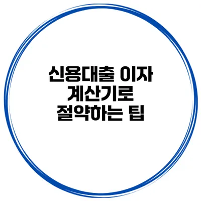 신용대출 이자 계산기로 절약하는 팁