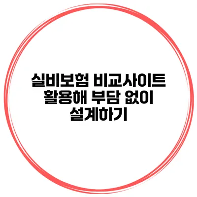 실비보험 비교사이트 활용해 부담 없이 설계하기