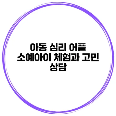 아동 심리 어플 소예아이 체험과 고민 상담