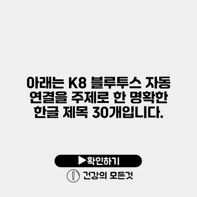 아래는 K8 블루투스 자동 연결을 주제로 한 명확한 한글 제목 30개입니다.