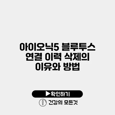 아이오닉5 블루투스 연결 이력 삭제의 이유와 방법