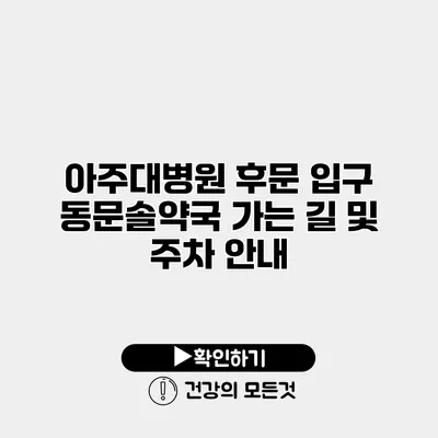 아주대병원 후문 입구 동문솔약국 가는 길 및 주차 안내
