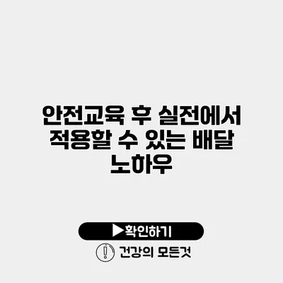 안전교육 후 실전에서 적용할 수 있는 배달 노하우