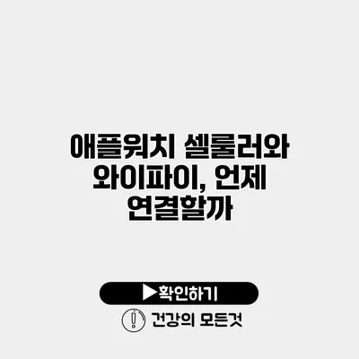 애플워치 셀룰러와 와이파이, 언제 연결할까?