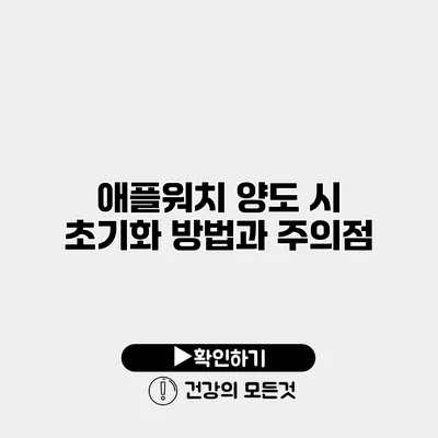 애플워치 양도 시 초기화 방법과 주의점