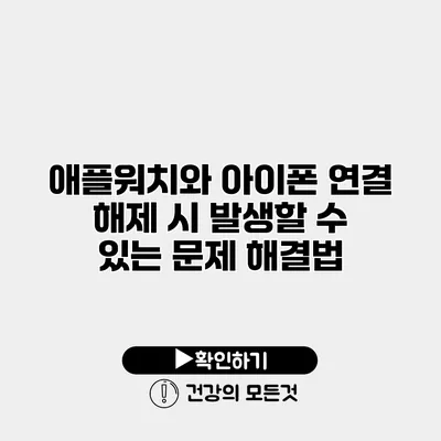 애플워치와 아이폰 연결 해제 시 발생할 수 있는 문제 해결법