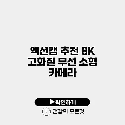 액션캠 추천 8K 고화질 무선 소형 카메라