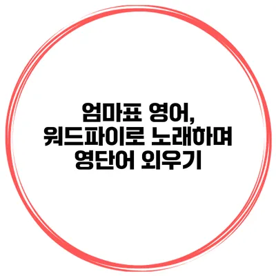 엄마표 영어, 워드파이로 노래하며 영단어 외우기