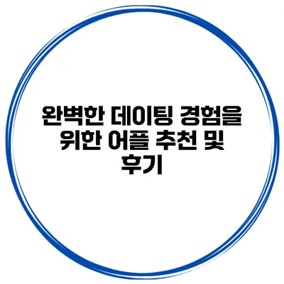 완벽한 데이팅 경험을 위한 어플 추천 및 후기