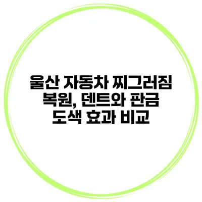 울산 자동차 찌그러짐 복원, 덴트와 판금 도색 효과 비교
