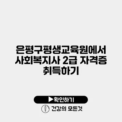 은평구평생교육원에서 사회복지사 2급 자격증 취득하기