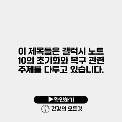 이 제목들은 갤럭시 노트 10의 초기화와 복구 관련 주제를 다루고 있습니다.