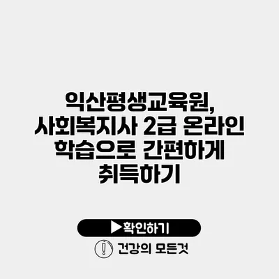 익산평생교육원, 사회복지사 2급 온라인 학습으로 간편하게 취득하기