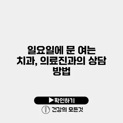 일요일에 문 여는 치과, 의료진과의 상담 방법