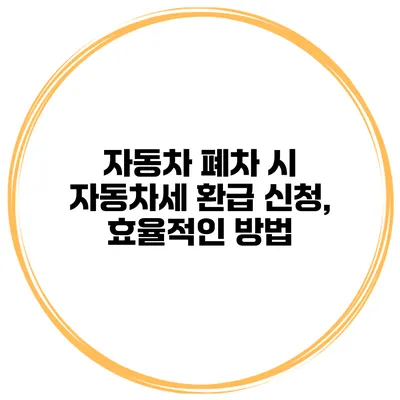 자동차 폐차 시 자동차세 환급 신청, 효율적인 방법