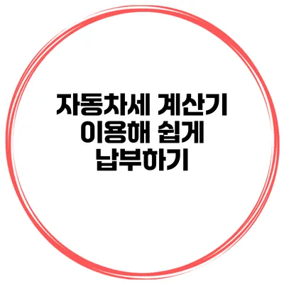 자동차세 계산기 이용해 쉽게 납부하기