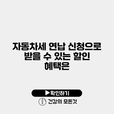 자동차세 연납 신청으로 받을 수 있는 할인 혜택은?
