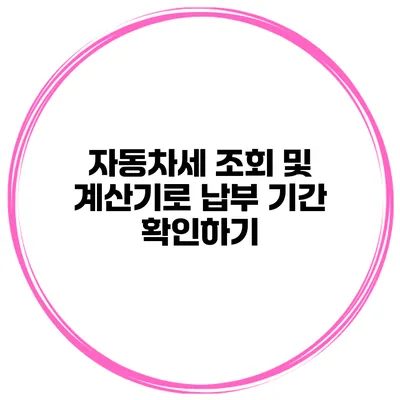 자동차세 조회 및 계산기로 납부 기간 확인하기