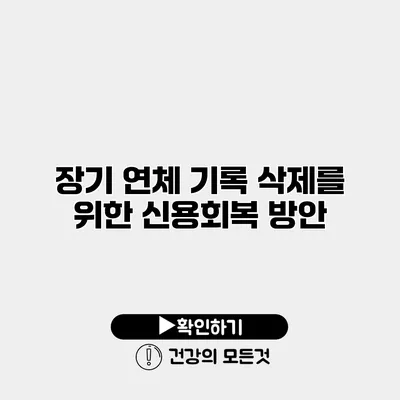 장기 연체 기록 삭제를 위한 신용회복 방안