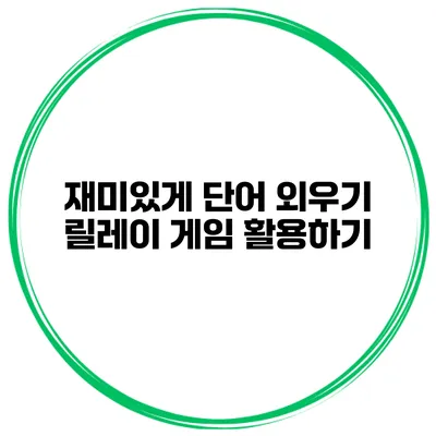재미있게 단어 외우기 릴레이 게임 활용하기