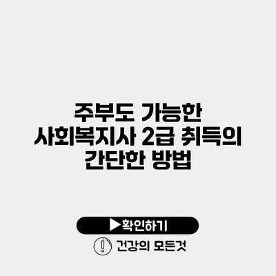 주부도 가능한 사회복지사 2급 취득의 간단한 방법