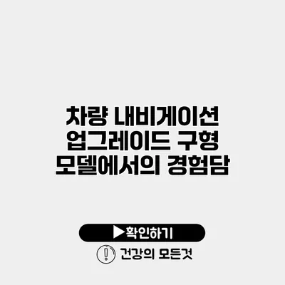 차량 내비게이션 업그레이드 구형 모델에서의 경험담