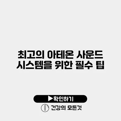 최고의 아테온 사운드 시스템을 위한 필수 팁