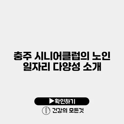 충주 시니어클럽의 노인 일자리 다양성 소개