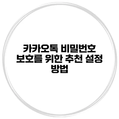 카카오톡 비밀번호 보호를 위한 추천 설정 방법