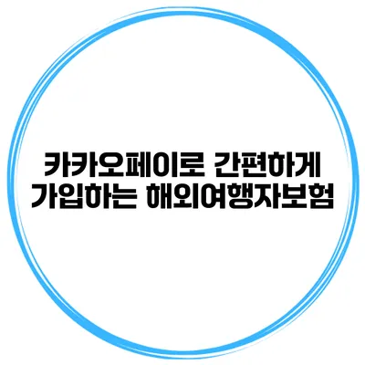 카카오페이로 간편하게 가입하는 해외여행자보험
