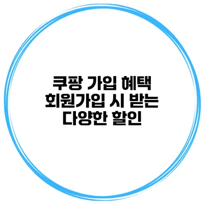 쿠팡 가입 혜택 회원가입 시 받는 다양한 할인